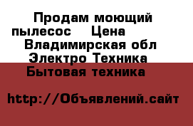 Продам моющий пылесос  › Цена ­ 7 000 - Владимирская обл. Электро-Техника » Бытовая техника   